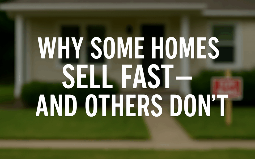 Why Some Homes Sell Fast—and Others Don’t